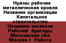 Нужны рабочие металлическая кровля › Название организации ­ Капитальное строительство › Название вакансии ­ Рабочий, бригады - Московская обл., Москва г. Работа » Вакансии   